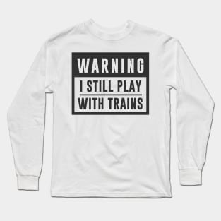 Train Design Warning I Still Play With Trains Long Sleeve T-Shirt